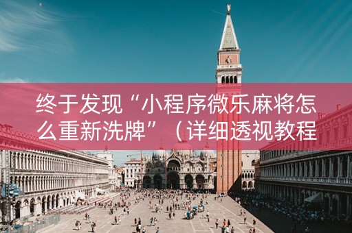 终于发现“小程序微乐麻将怎么重新洗牌”（详细透视教程）-哔哩哔哩