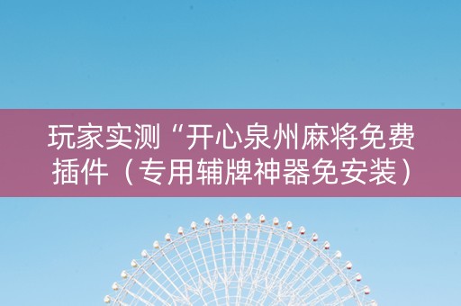 玩家实测“开心泉州麻将免费插件（专用辅牌神器免安装）