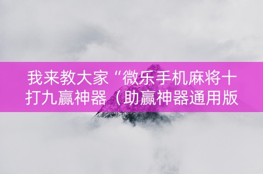 我来教大家“微乐手机麻将十打九赢神器（助赢神器通用版）