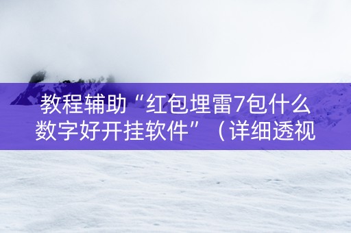 教程辅助“红包埋雷7包什么数字好开挂软件”（详细透视教程）-哔哩哔哩