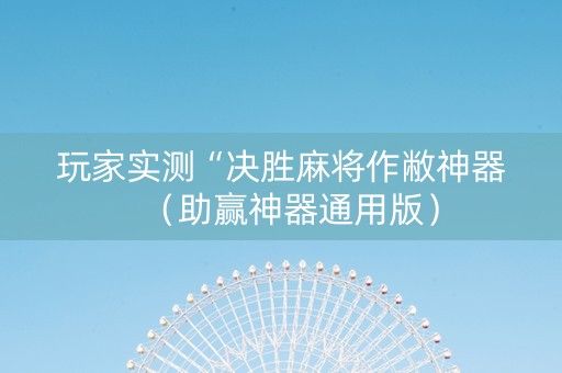 玩家实测“决胜麻将作敝神器（助赢神器通用版）