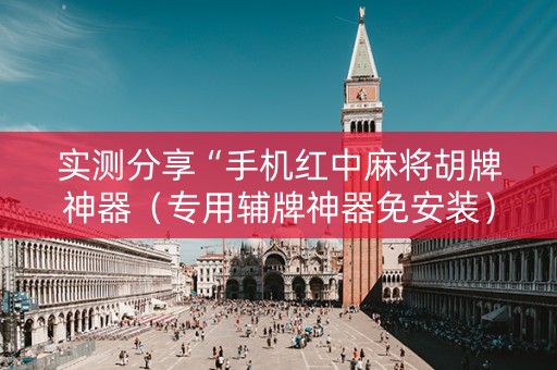 实测分享“手机红中麻将胡牌神器（专用辅牌神器免安装）