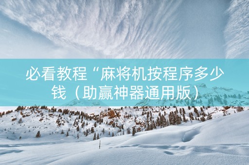 必看教程“麻将机按程序多少钱（助赢神器通用版）