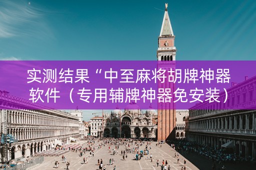 实测结果“中至麻将胡牌神器软件（专用辅牌神器免安装）