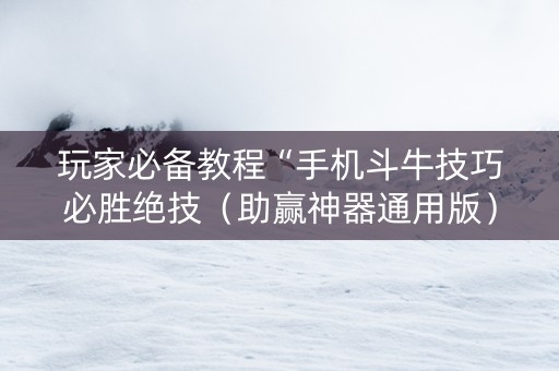 玩家必备教程“手机斗牛技巧必胜绝技（助赢神器通用版）