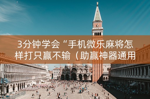 3分钟学会“手机微乐麻将怎样打只赢不输（助赢神器通用版）