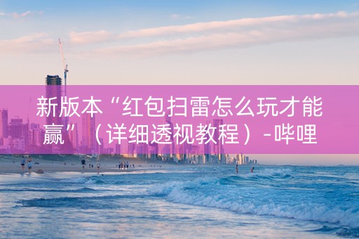 新版本“红包扫雷怎么玩才能赢”（详细透视教程）-哔哩哔哩