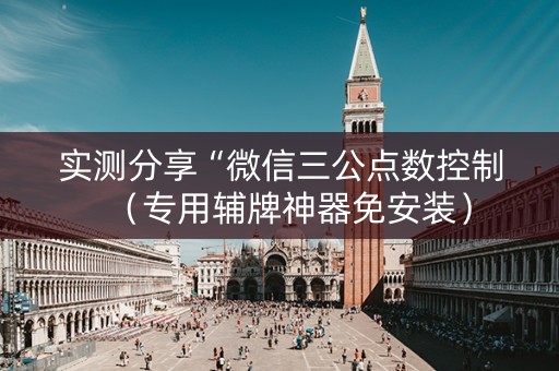 实测分享“微信三公点数控制（专用辅牌神器免安装）