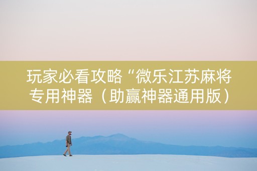 玩家必看攻略“微乐江苏麻将专用神器（助赢神器通用版）