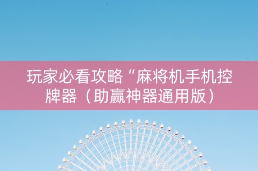 玩家必看攻略“麻将机手机控牌器（助赢神器通用版）