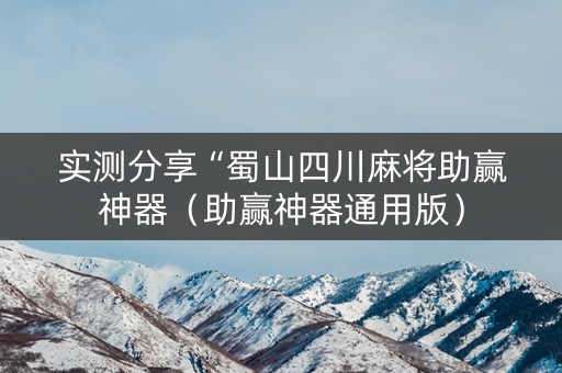 实测分享“蜀山四川麻将助赢神器（助赢神器通用版）