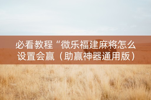 必看教程“微乐福建麻将怎么设置会赢（助赢神器通用版）