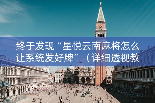 终于发现“星悦云南麻将怎么让系统发好牌”（详细透视教程）-哔哩哔哩
