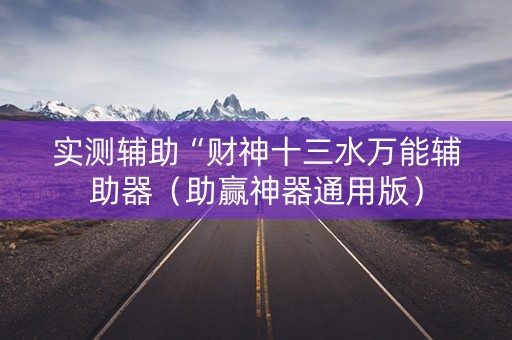 实测辅助“财神十三水万能辅助器（助赢神器通用版）