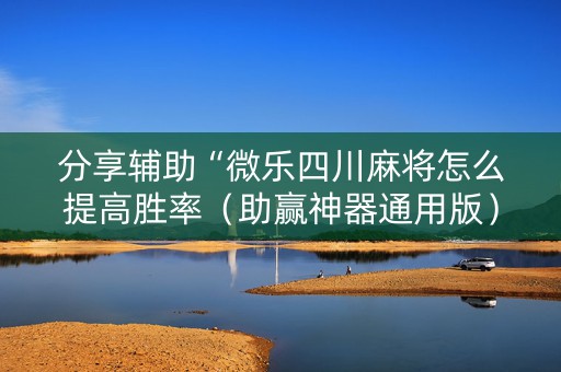 分享辅助“微乐四川麻将怎么提高胜率（助赢神器通用版）