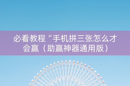 必看教程“手机拼三张怎么才会赢（助赢神器通用版）
