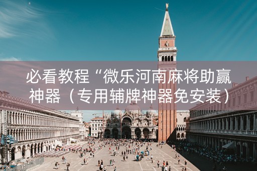 必看教程“微乐河南麻将助赢神器（专用辅牌神器免安装）