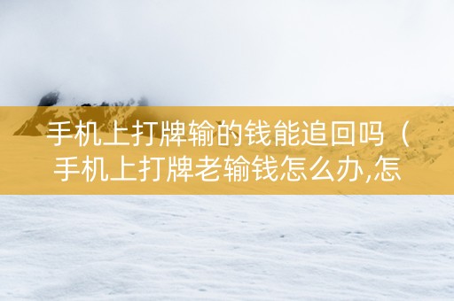 手机上打牌输的钱能追回吗（手机上打牌老输钱怎么办,怎么转运?）