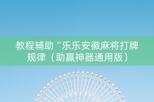 教程辅助“乐乐安徽麻将打牌规律（助赢神器通用版）