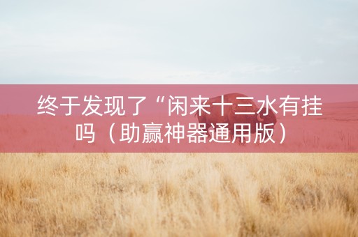 终于发现了“闲来十三水有挂吗（助赢神器通用版）