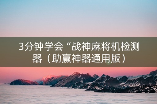3分钟学会“战神麻将机检测器（助赢神器通用版）