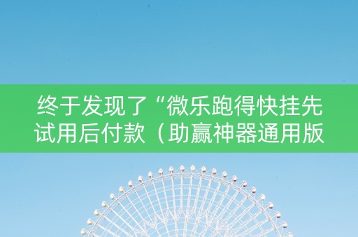 终于发现了“微乐跑得快挂先试用后付款（助赢神器通用版）