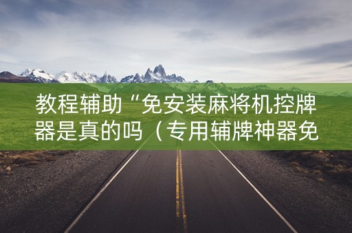 教程辅助“免安装麻将机控牌器是真的吗（专用辅牌神器免安装）