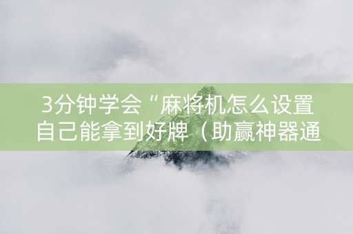 3分钟学会“麻将机怎么设置自己能拿到好牌（助赢神器通用版）