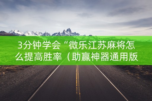3分钟学会“微乐江苏麻将怎么提高胜率（助赢神器通用版）