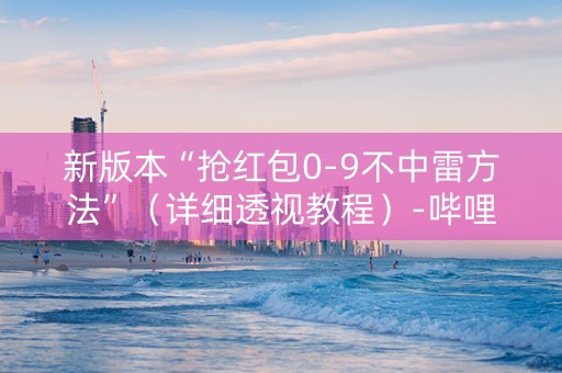 新版本“抢红包0-9不中雷方法”（详细透视教程）-哔哩哔哩