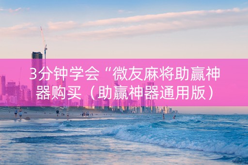 3分钟学会“微友麻将助赢神器购买（助赢神器通用版）
