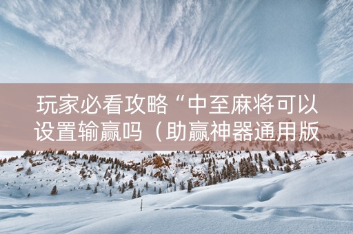 玩家必看攻略“中至麻将可以设置输赢吗（助赢神器通用版）