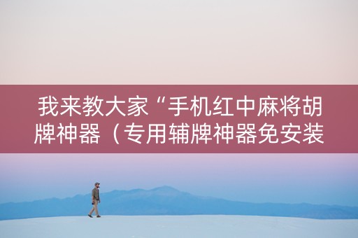 我来教大家“手机红中麻将胡牌神器（专用辅牌神器免安装）