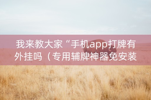 我来教大家“手机app打牌有外挂吗（专用辅牌神器免安装）