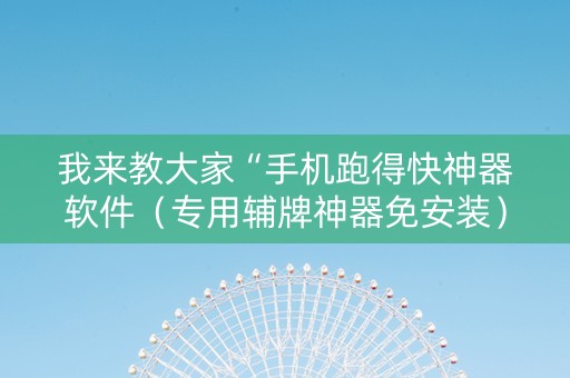 我来教大家“手机跑得快神器软件（专用辅牌神器免安装）