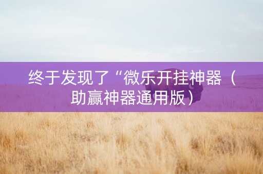 终于发现了“微乐开挂神器（助赢神器通用版）
