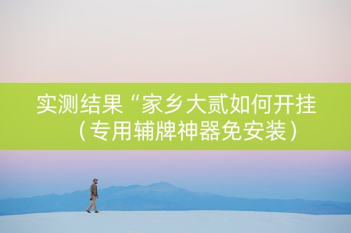 实测结果“家乡大贰如何开挂（专用辅牌神器免安装）