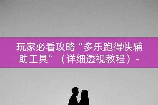 玩家必看攻略“多乐跑得快辅助工具”（详细透视教程）-哔哩哔哩
