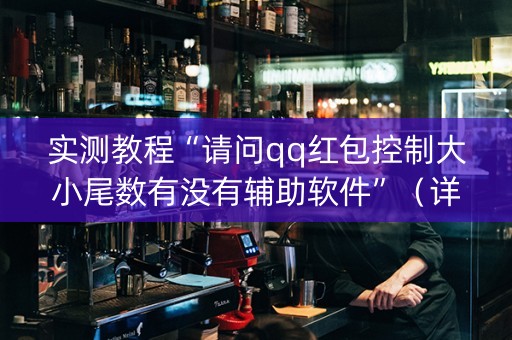 实测教程“请问qq红包控制大小尾数有没有辅助软件”（详细透视教程）-哔哩哔哩