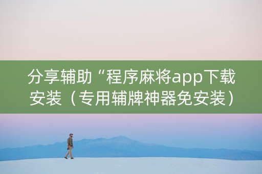 分享辅助“程序麻将app下载安装（专用辅牌神器免安装）