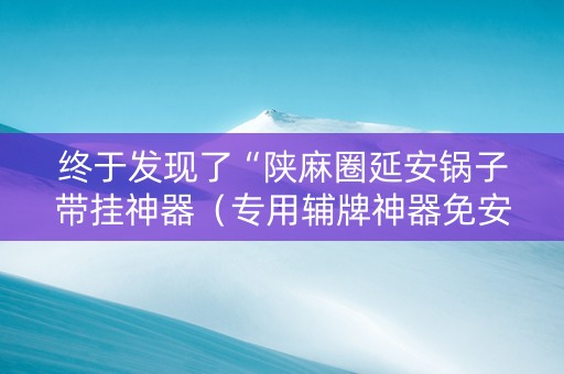 终于发现了“陕麻圈延安锅子带挂神器（专用辅牌神器免安装）