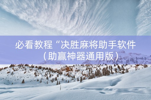 必看教程“决胜麻将助手软件（助赢神器通用版）