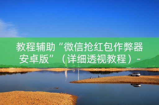 教程辅助“微信抢红包作弊器安卓版”（详细透视教程）-哔哩哔哩