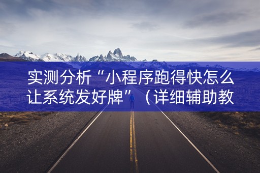 实测分析“小程序跑得快怎么让系统发好牌”（详细辅助教程）-哔哩哔哩