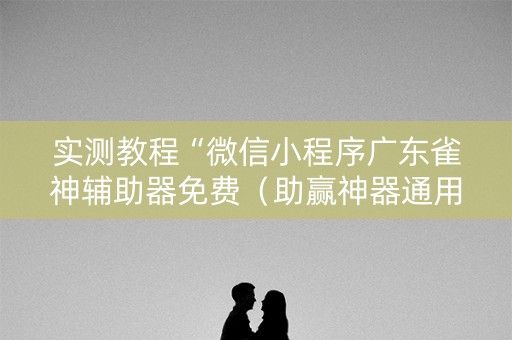 实测教程“微信小程序广东雀神辅助器免费（助赢神器通用版）