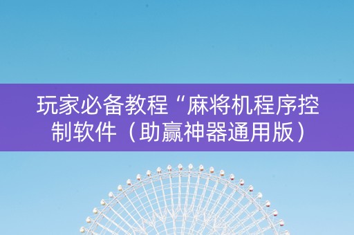 玩家必备教程“麻将机程序控制软件（助赢神器通用版）