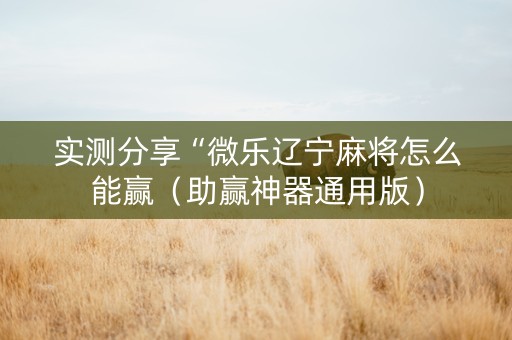 实测分享“微乐辽宁麻将怎么能赢（助赢神器通用版）