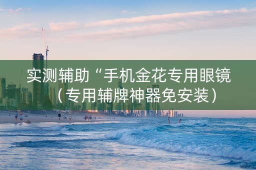 实测辅助“手机金花专用眼镜（专用辅牌神器免安装）