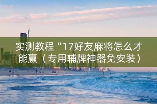 实测教程“17好友麻将怎么才能赢（专用辅牌神器免安装）