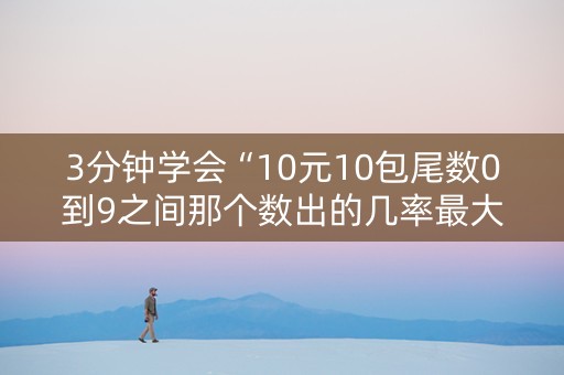3分钟学会“10元10包尾数0到9之间那个数出的几率最大”（详细透视教程）-哔哩哔哩